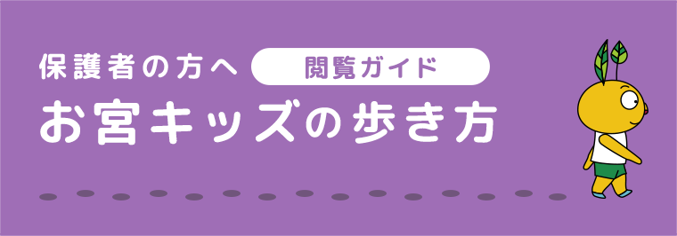 保護者の方へ　お宮キッズの歩き方 （閲覧ガイド）