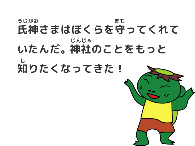氏神(うじがみ)さまはぼくらを守ってくれていたんだ。 神社のことをもっと知りたくなってきた!